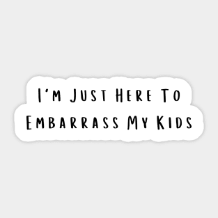 I'm Just Here To Embarrass My Kids Sticker